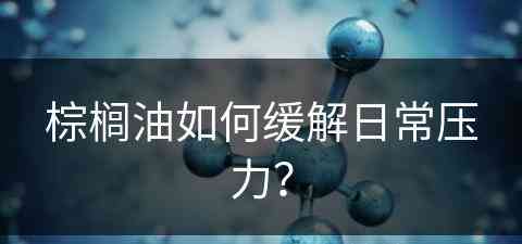 棕榈油如何缓解日常压力？